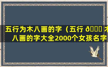 五行为木八画的字（五行 🍁 木八画的字大全2000个女孩名字）